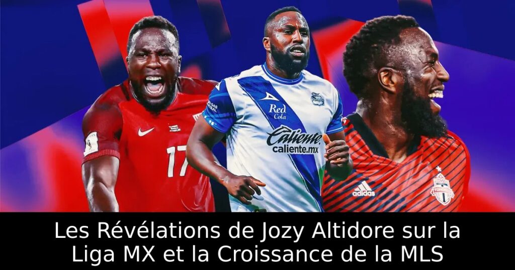 Les Révélations de Jozy Altidore sur la Liga MX et la Croissance de la MLS