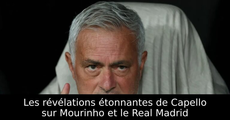 Les révélations étonnantes de Capello sur Mourinho et le Real Madrid
