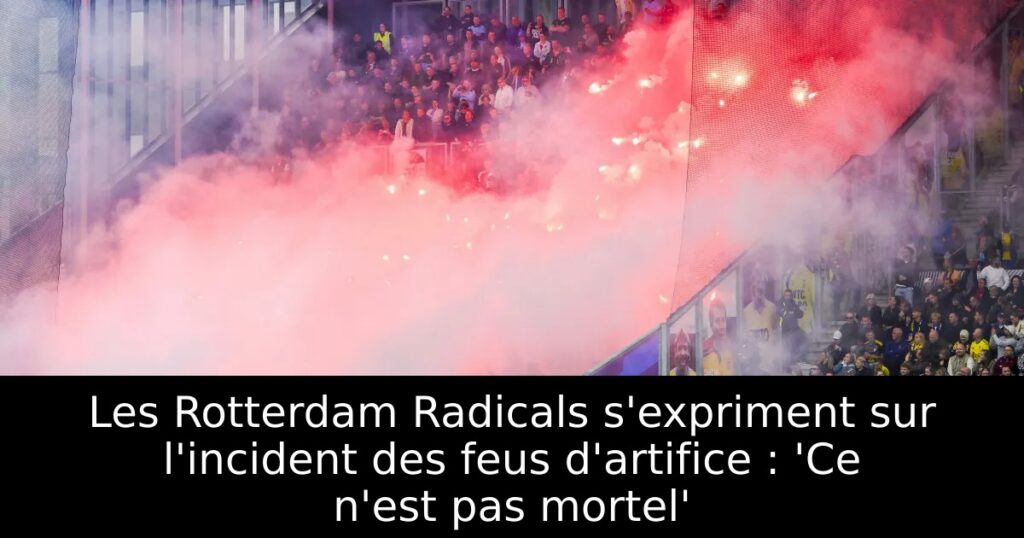 Les Rotterdam Radicals s&rsquo;expriment sur l&rsquo;incident des feus d&rsquo;artifice : &lsquo;Ce n&rsquo;est pas mortel&rsquo;