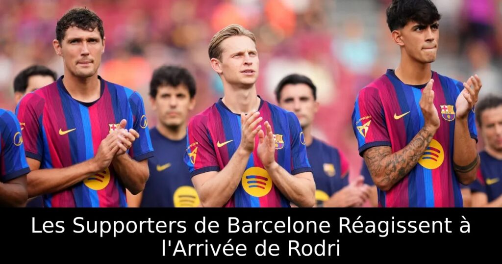 Les Supporters de Barcelone Réagissent à l&rsquo;Arrivée de Rodri