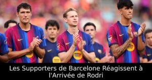 Les Supporters de Barcelone Réagissent à l&rsquo;Arrivée de Rodri