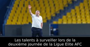 Les talents à surveiller lors de la deuxième journée de la Ligue Elite AFC