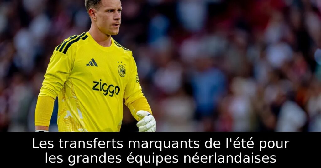 Les transferts marquants de l&rsquo;été pour les grandes équipes néerlandaises