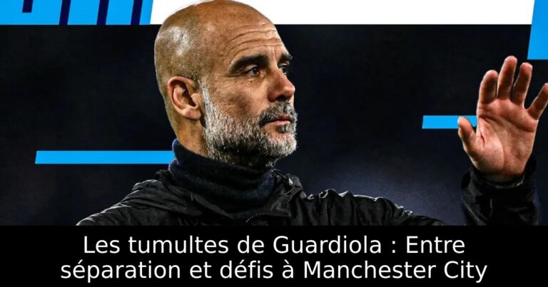 Les tumultes de Guardiola : Entre séparation et défis à Manchester City