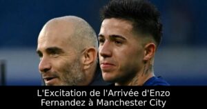 L&rsquo;Excitation de l&rsquo;Arrivée d&rsquo;Enzo Fernandez à Manchester City