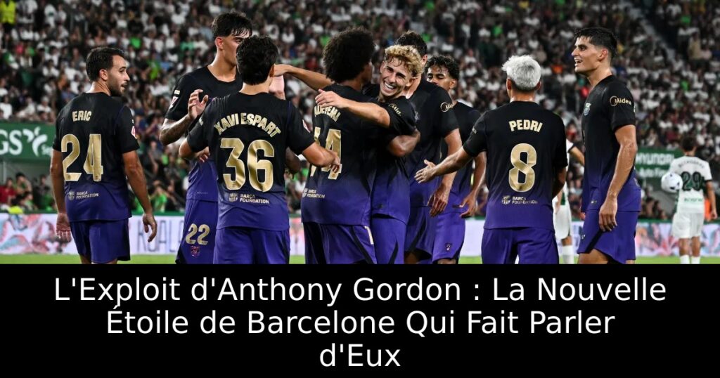 L&rsquo;Exploit d&rsquo;Anthony Gordon : La Nouvelle Étoile de Barcelone Qui Fait Parler d&rsquo;Eux