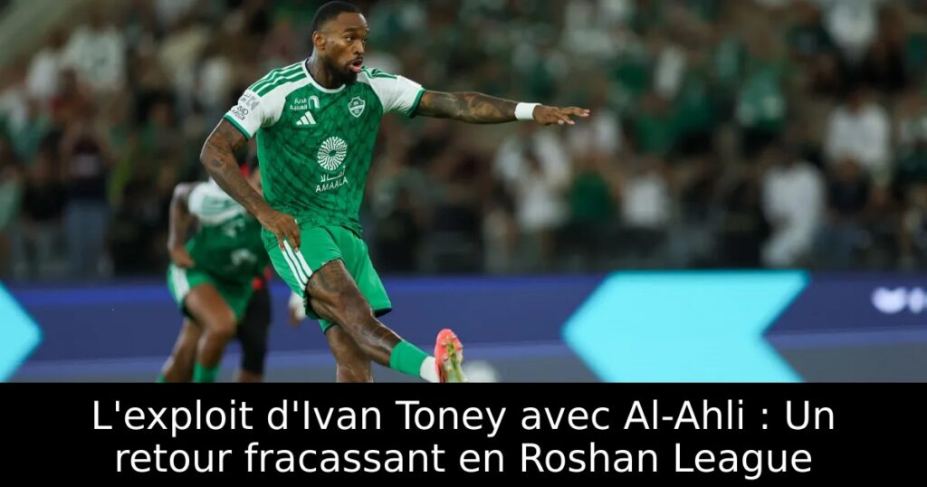 L&rsquo;exploit d&rsquo;Ivan Toney avec Al-Ahli : Un retour fracassant en Roshan League