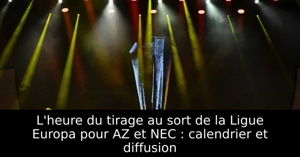 L&rsquo;heure du tirage au sort de la Ligue Europa pour AZ et NEC : calendrier et diffusion