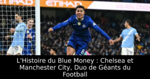 L&rsquo;Histoire du Blue Money : Chelsea et Manchester City, Duo de Géants du Football