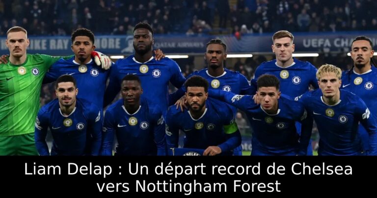 Liam Delap : Un départ record de Chelsea vers Nottingham Forest