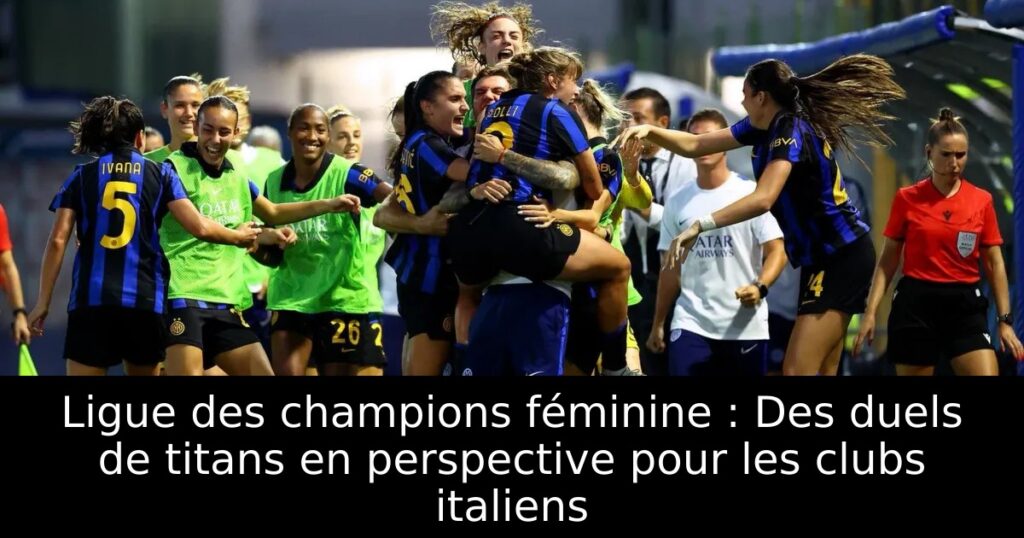 Ligue des champions féminine : Des duels de titans en perspective pour les clubs italiens