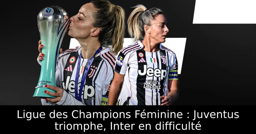 Ligue des Champions Féminine : Juventus triomphe, Inter en difficulté