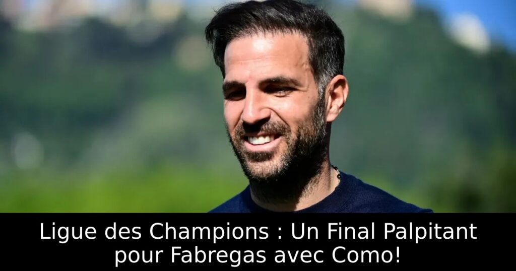 Ligue des Champions : Un Final Palpitant pour Fabregas avec Como!