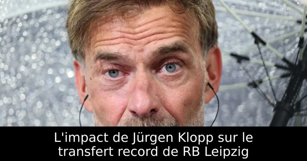 L&rsquo;impact de Jürgen Klopp sur le transfert record de RB Leipzig