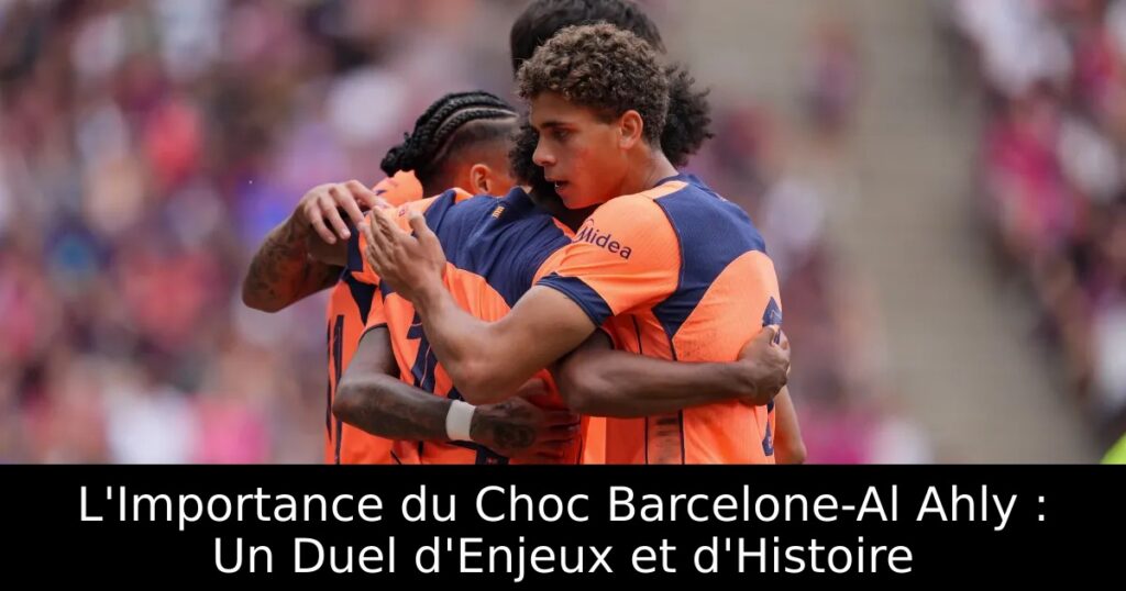 L&rsquo;Importance du Choc Barcelone-Al Ahly : Un Duel d&rsquo;Enjeux et d&rsquo;Histoire