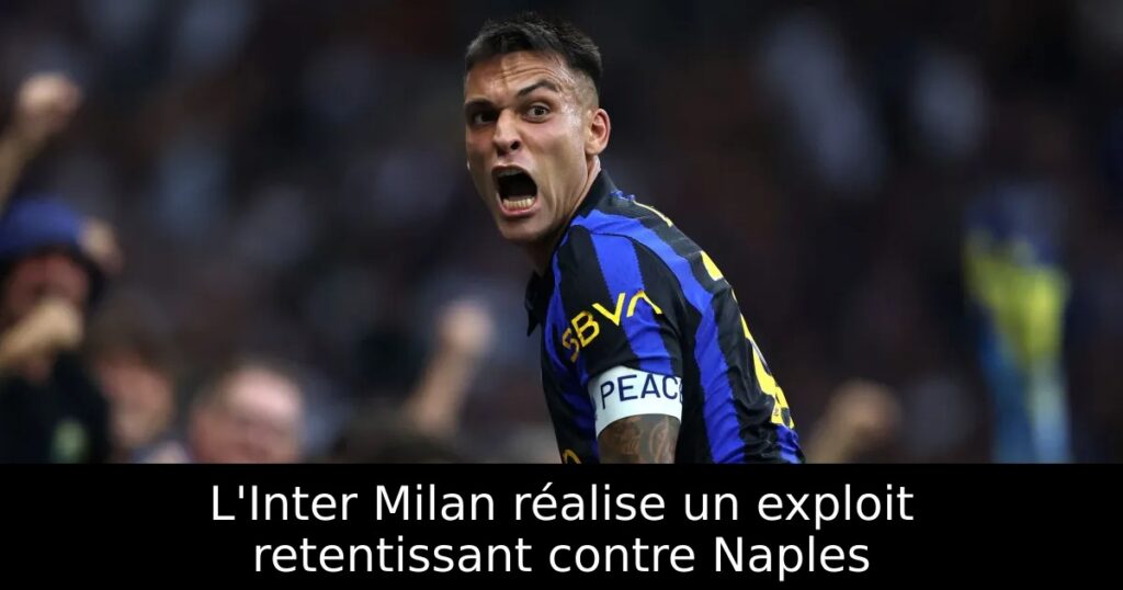 L&rsquo;Inter Milan réalise un exploit retentissant contre Naples