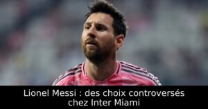 Lionel Messi : des choix controversés chez Inter Miami