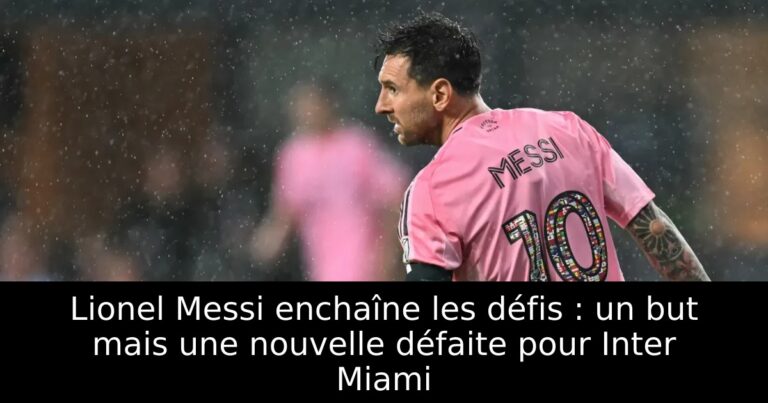 Lionel Messi enchaîne les défis : un but mais une nouvelle défaite pour Inter Miami
