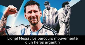 Lionel Messi : Le parcours mouvementé d&rsquo;un héros argentin