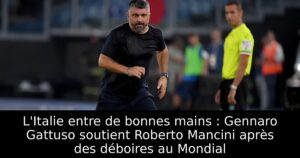 L&rsquo;Italie entre de bonnes mains : Gennaro Gattuso soutient Roberto Mancini après des déboires au Mondial