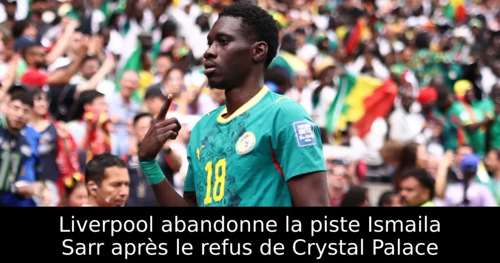 Liverpool abandonne la piste Ismaila Sarr après le refus de Crystal Palace