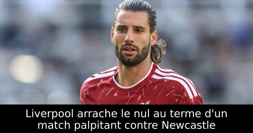 Liverpool arrache le nul au terme d&rsquo;un match palpitant contre Newcastle