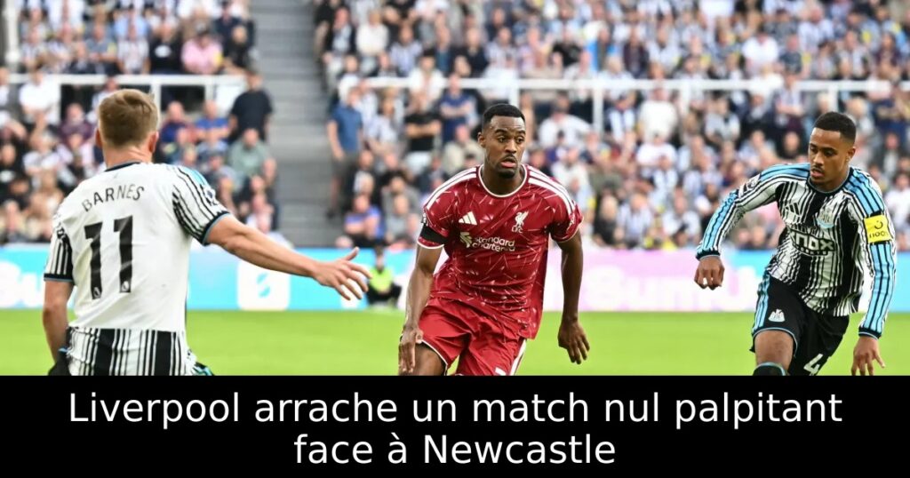 Liverpool arrache un match nul palpitant face à Newcastle