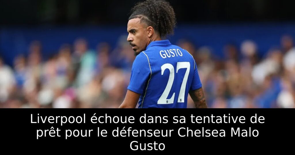 Liverpool échoue dans sa tentative de prêt pour le défenseur Chelsea Malo Gusto