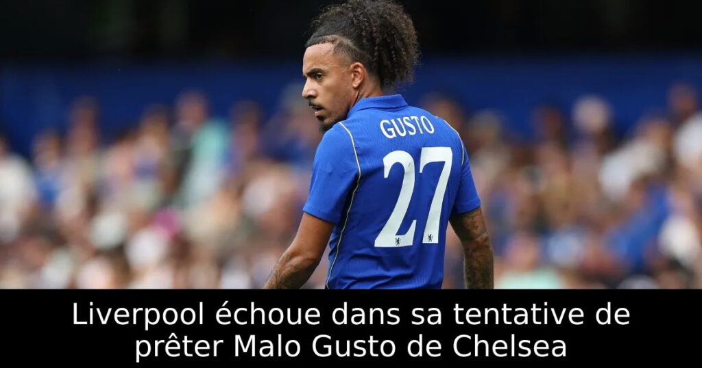Liverpool échoue dans sa tentative de prêter Malo Gusto de Chelsea