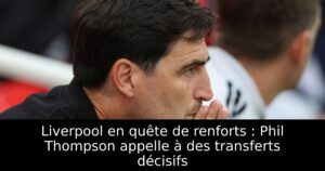 Liverpool en quête de renforts : Phil Thompson appelle à des transferts décisifs