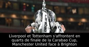 Liverpool et Tottenham s&rsquo;affrontent en quarts de finale de la Carabao Cup, Manchester United face à Brighton
