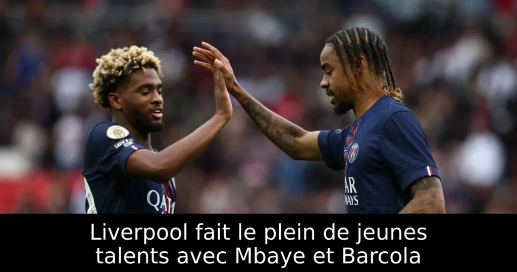 Liverpool fait le plein de jeunes talents avec Mbaye et Barcola