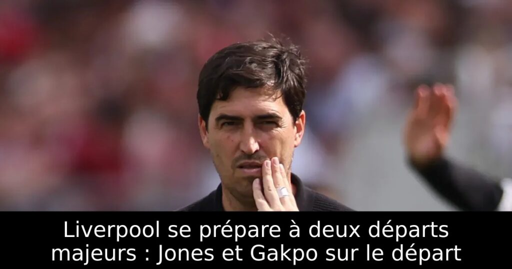 Liverpool se prépare à deux départs majeurs : Jones et Gakpo sur le départ