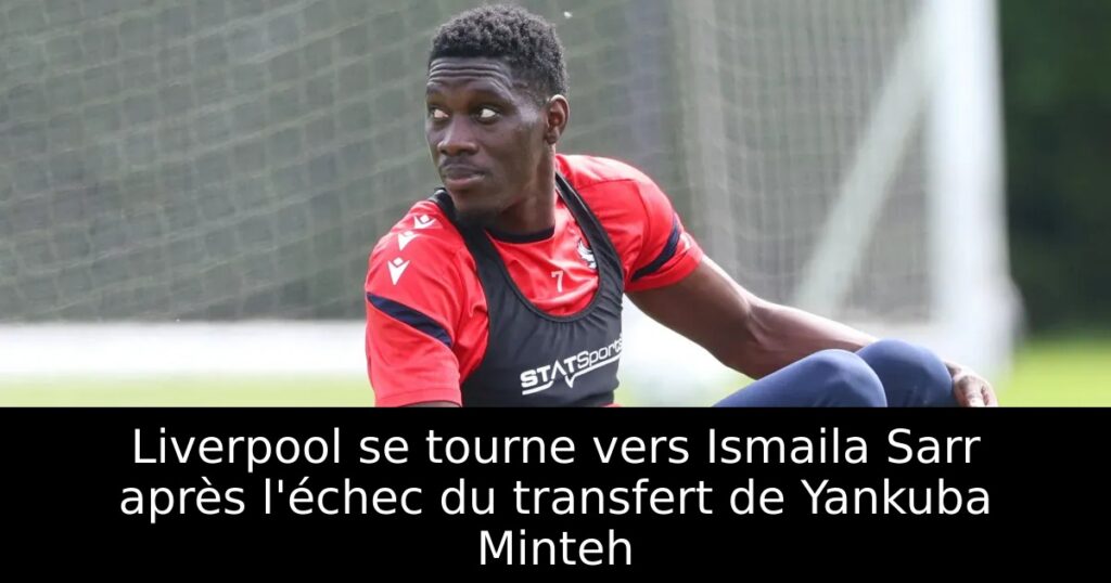 Liverpool se tourne vers Ismaila Sarr après l&rsquo;échec du transfert de Yankuba Minteh