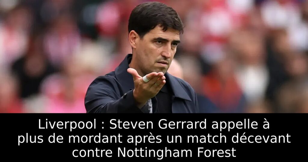 Liverpool : Steven Gerrard appelle à plus de mordant après un match décevant contre Nottingham Forest