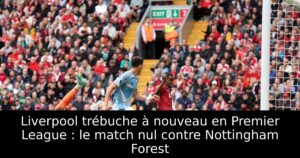 Liverpool trébuche à nouveau en Premier League : le match nul contre Nottingham Forest