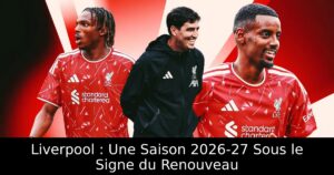 Liverpool : Une Saison 2026-27 Sous le Signe du Renouveau
