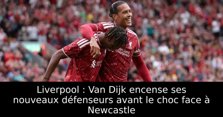 Liverpool : Van Dijk encense ses nouveaux défenseurs avant le choc face à Newcastle