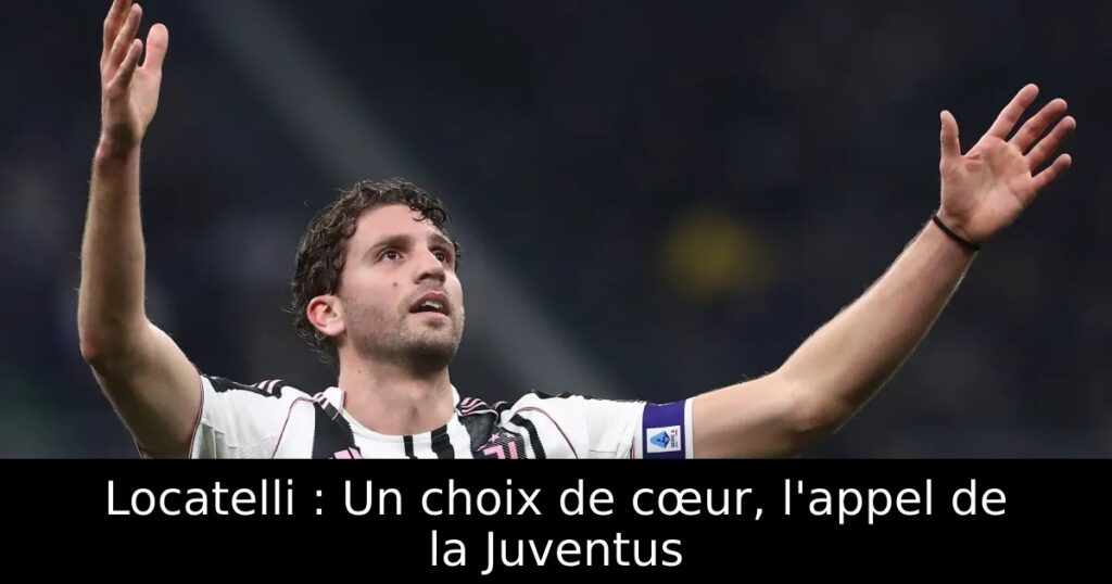 Locatelli : Un choix de cœur, l&rsquo;appel de la Juventus