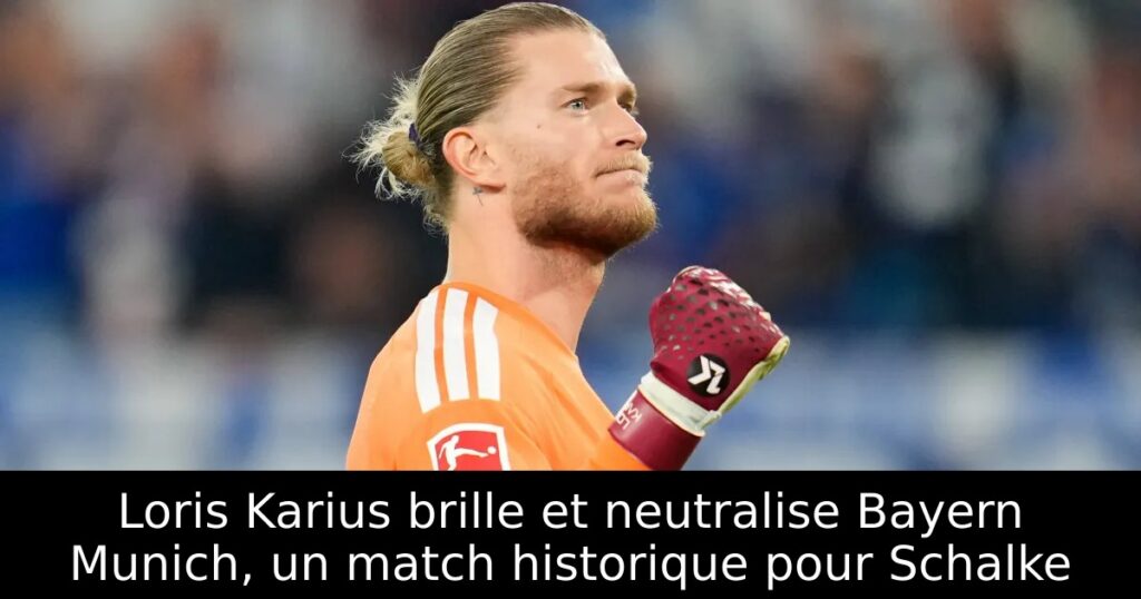 Loris Karius brille et neutralise Bayern Munich, un match historique pour Schalke
