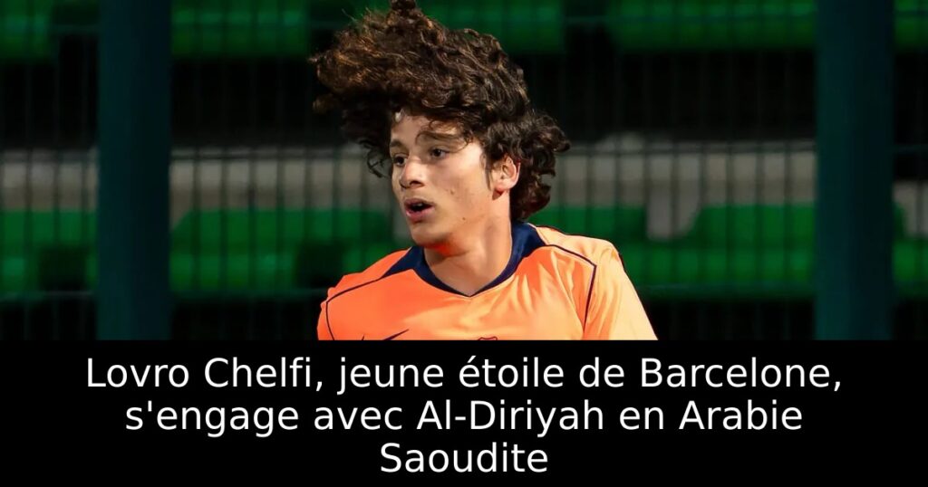 Lovro Chelfi, jeune étoile de Barcelone, s&rsquo;engage avec Al-Diriyah en Arabie Saoudite
