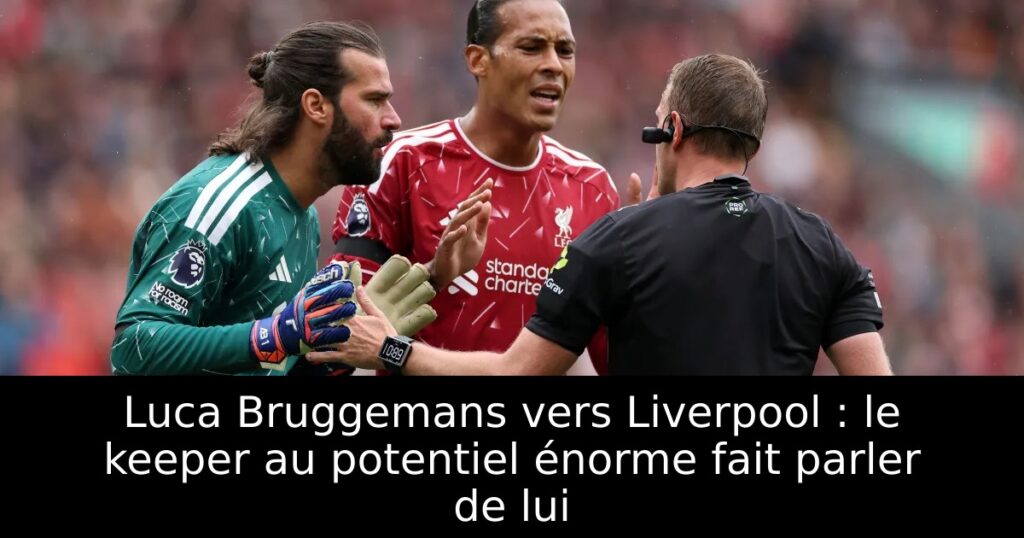 Luca Bruggemans vers Liverpool : le keeper au potentiel énorme fait parler de lui