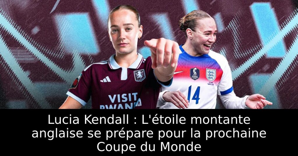 Lucia Kendall : L&rsquo;étoile montante anglaise se prépare pour la prochaine Coupe du Monde