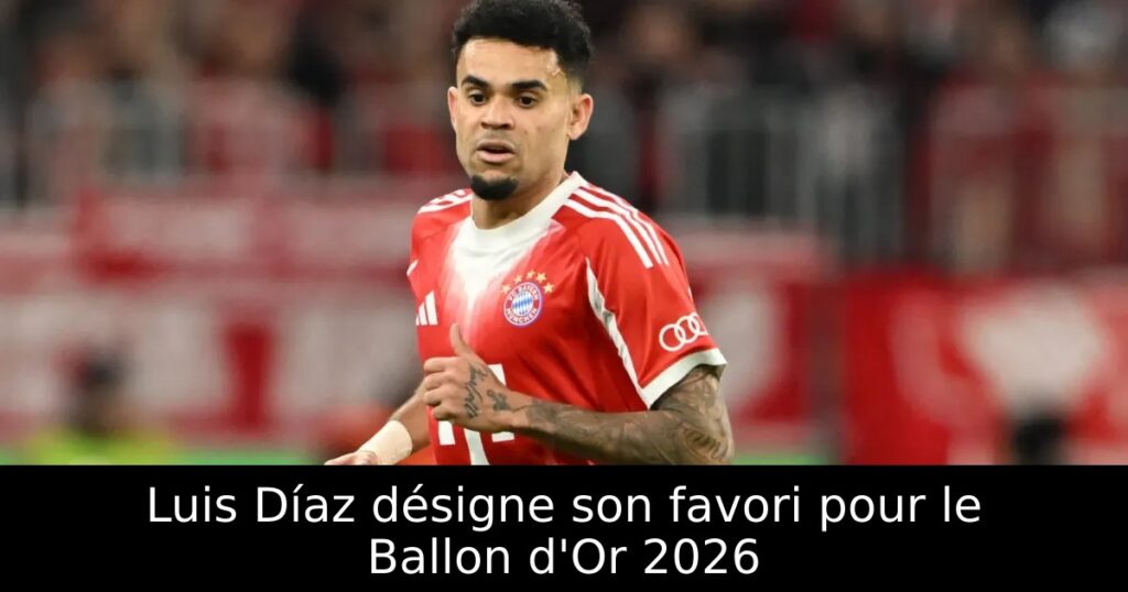 Luis Díaz désigne son favori pour le Ballon d&rsquo;Or 2026