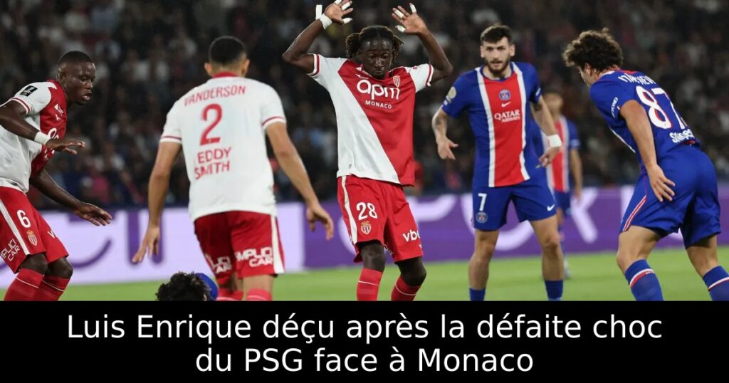 Luis Enrique déçu après la défaite choc du PSG face à Monaco