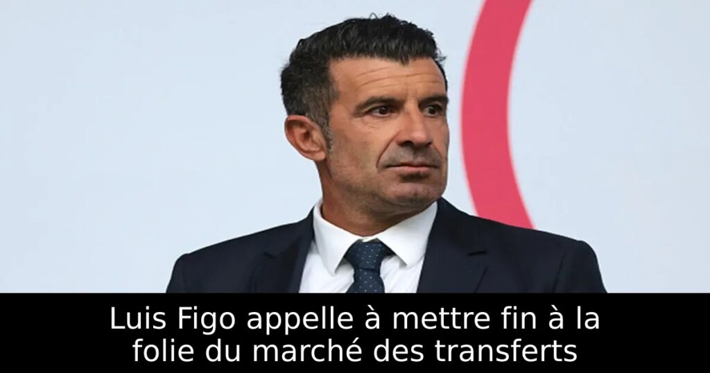 Luis Figo appelle à mettre fin à la folie du marché des transferts