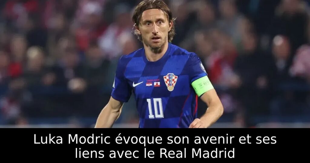 Luka Modric évoque son avenir et ses liens avec le Real Madrid