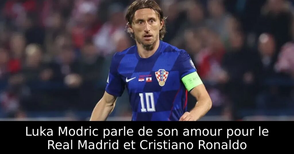 Luka Modric parle de son amour pour le Real Madrid et Cristiano Ronaldo