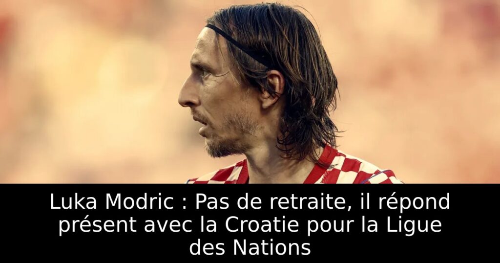 Luka Modric : Pas de retraite, il répond présent avec la Croatie pour la Ligue des Nations