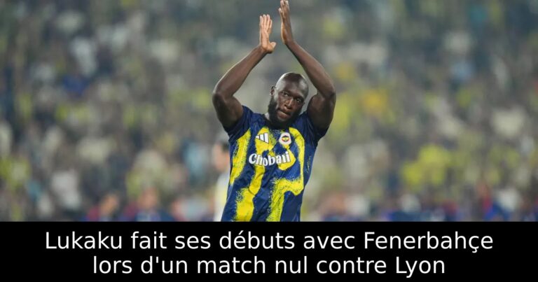 Lukaku fait ses débuts avec Fenerbahçe lors d'un match nul contre Lyon
